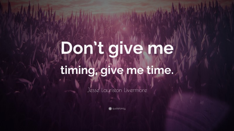 Jesse Lauriston Livermore Quote: “Don’t give me timing, give me time.”