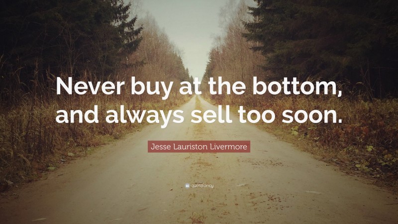 Jesse Lauriston Livermore Quote: “Never buy at the bottom, and always sell too soon.”