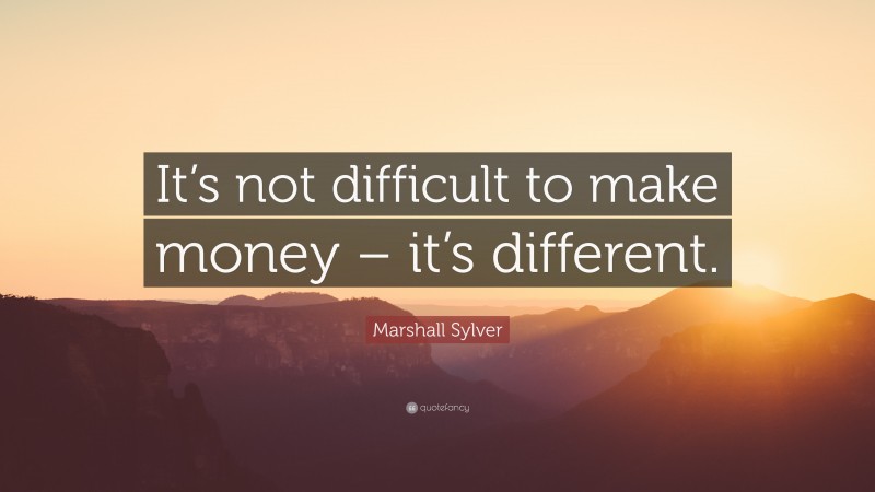 Marshall Sylver Quote: “It’s not difficult to make money – it’s different.”
