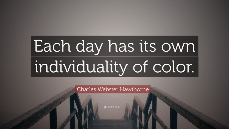 Charles Webster Hawthorne Quote: “Each day has its own individuality of color.”