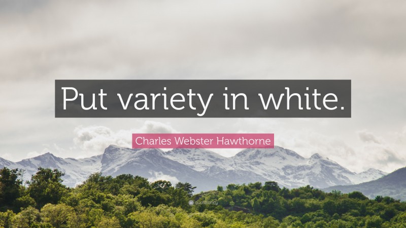 Charles Webster Hawthorne Quote: “Put variety in white.”