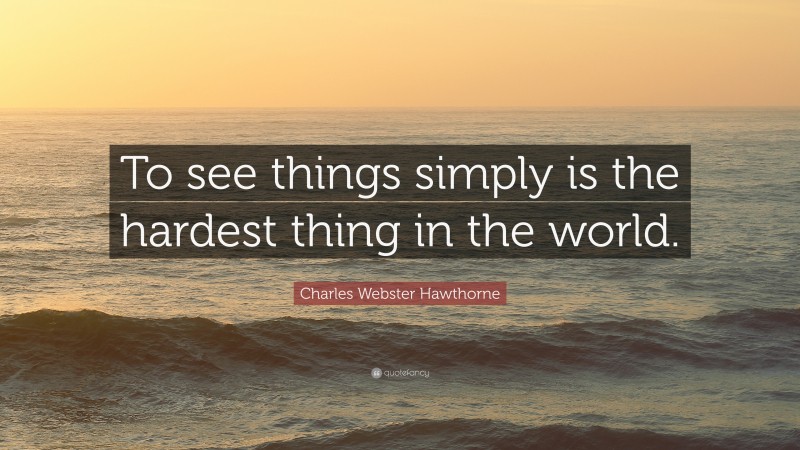 Charles Webster Hawthorne Quote: “To see things simply is the hardest thing in the world.”