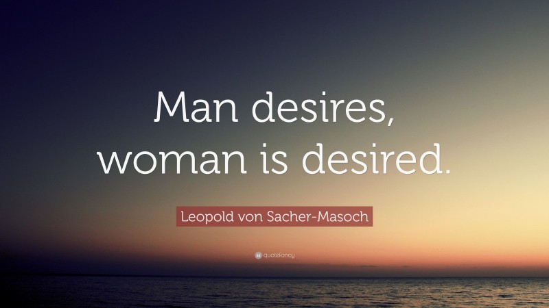 Leopold von Sacher-Masoch Quote: “Man desires, woman is desired.”