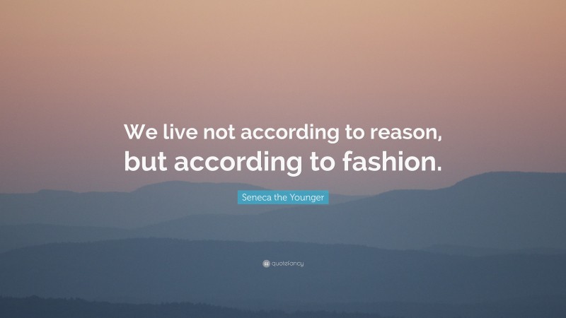 Seneca the Younger Quote: “We live not according to reason, but according to fashion.”