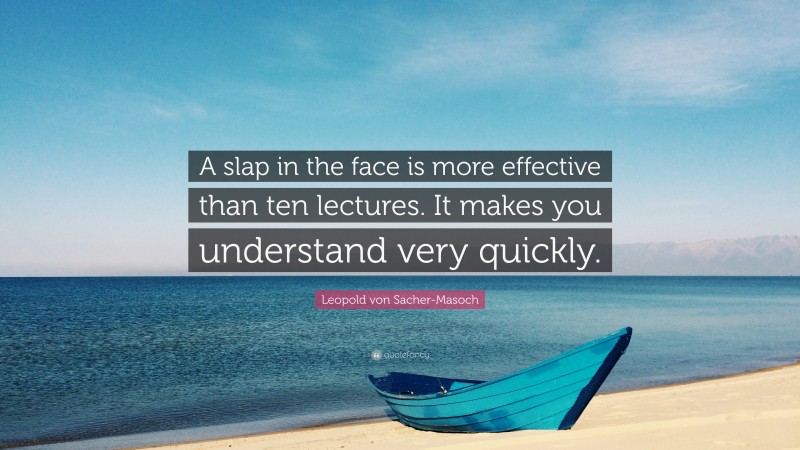 Leopold von Sacher-Masoch Quote: “A slap in the face is more effective than ten lectures. It makes you understand very quickly.”