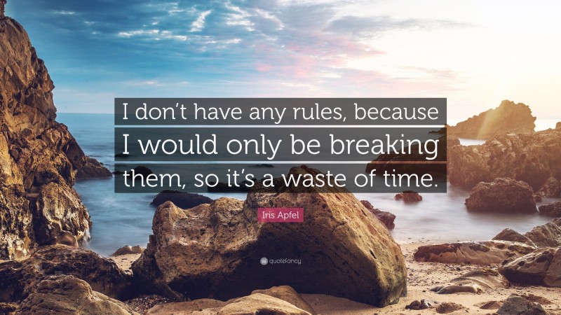 Iris Apfel Quote: “I don’t have any rules, because I would only be breaking them, so it’s a waste of time.”