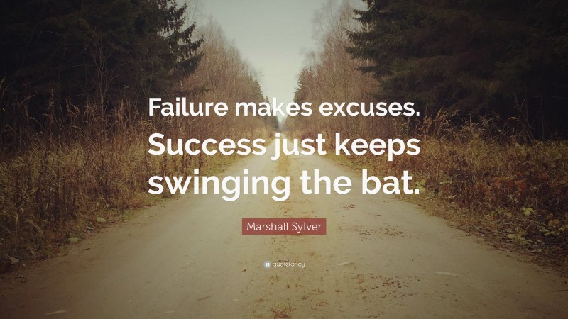 Marshall Sylver Quote: “Failure makes excuses. Success just keeps swinging the bat.”