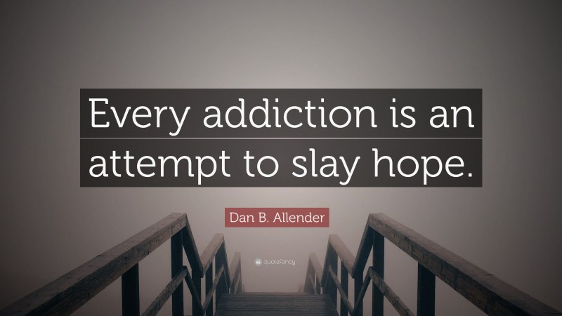 Dan B. Allender Quote: “Every addiction is an attempt to slay hope.”