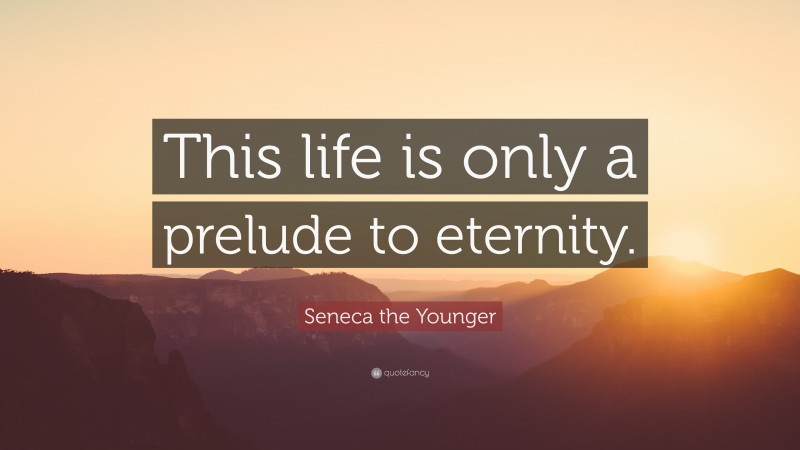 Seneca the Younger Quote: “This life is only a prelude to eternity.”