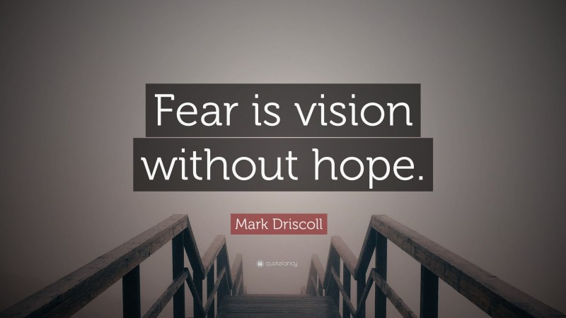 Mark Driscoll Quote: “Fear is vision without hope.”