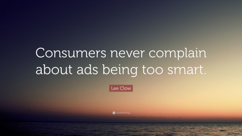 Lee Clow Quote: “Consumers never complain about ads being too smart.”