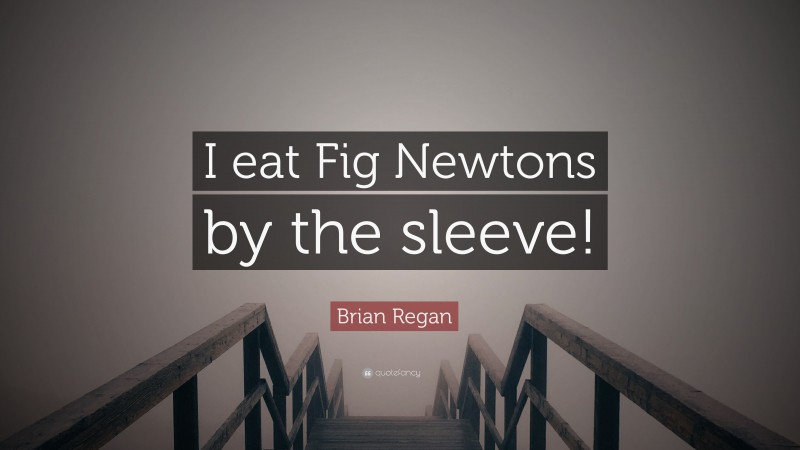 Brian Regan Quote: “I eat Fig Newtons by the sleeve!”