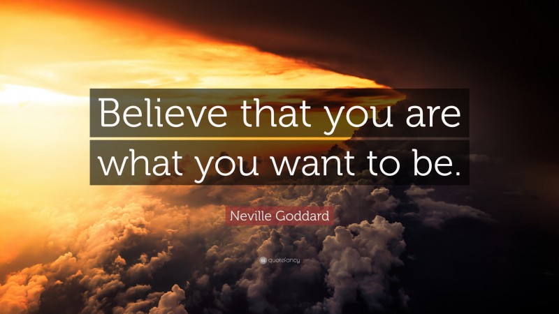 Neville Goddard Quote: “Believe that you are what you want to be.”