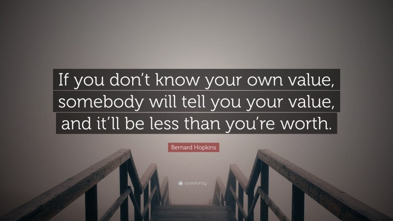 Bernard Hopkins Quote: “If you don’t know your own value, somebody will tell you your value, and it’ll be less than you’re worth.”