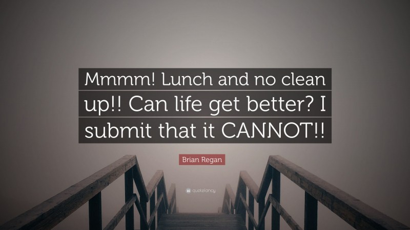 Brian Regan Quote: “Mmmm! Lunch and no clean up!! Can life get better? I submit that it CANNOT!!”