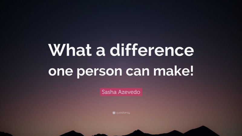 Sasha Azevedo Quote: “What a difference one person can make!”