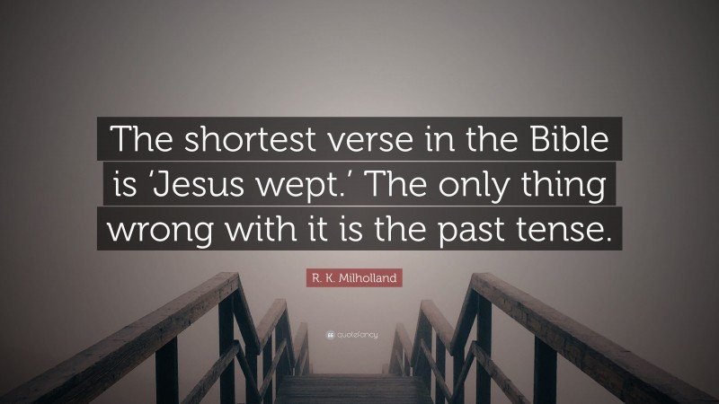 R. K. Milholland Quote: “The shortest verse in the Bible is ‘Jesus wept.’ The only thing wrong with it is the past tense.”