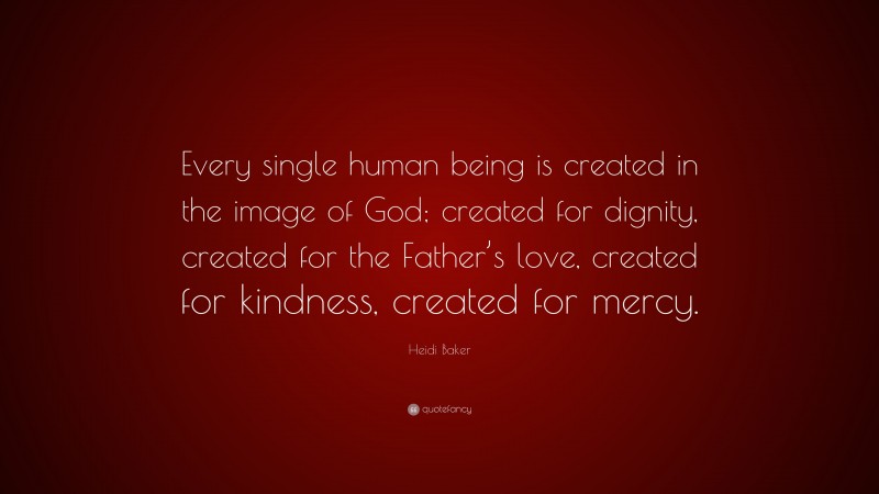 Heidi Baker Quote: “Every single human being is created in the image of God; created for dignity, created for the Father’s love, created for kindness, created for mercy.”