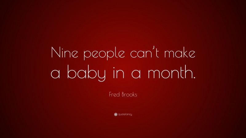 Fred Brooks Quote: “Nine people can’t make a baby in a month.”