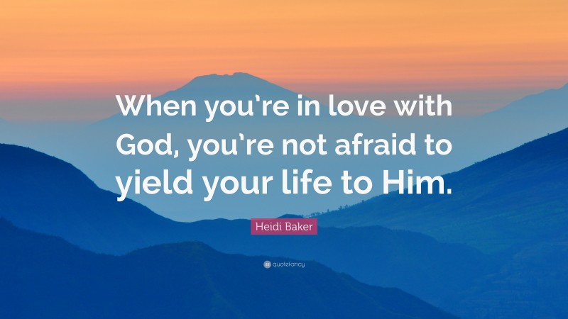 Heidi Baker Quote: “When you’re in love with God, you’re not afraid to yield your life to Him.”