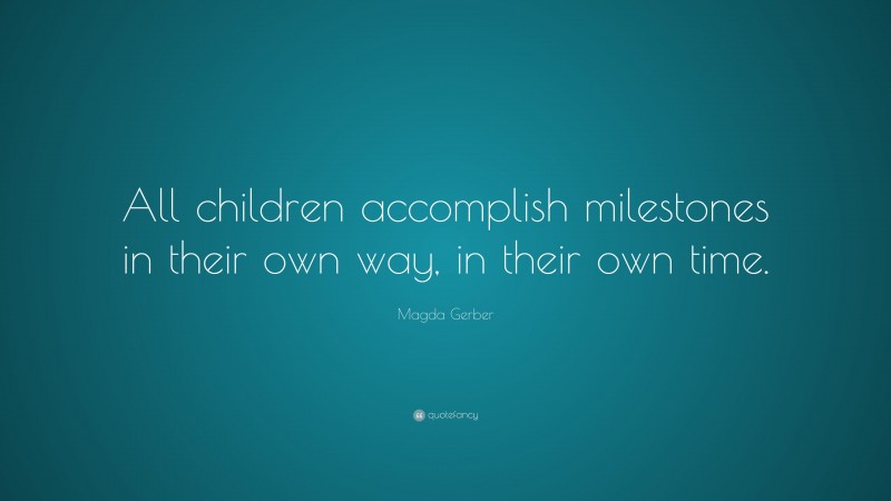 Magda Gerber Quote: “All children accomplish milestones in their own way, in their own time.”