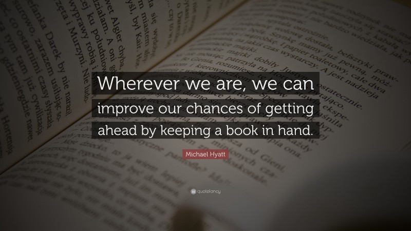 Michael Hyatt Quote: “Wherever we are, we can improve our chances of getting ahead by keeping a book in hand.”