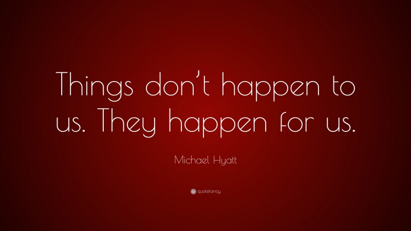 Michael Hyatt Quote: “Things don’t happen to us. They happen for us.”