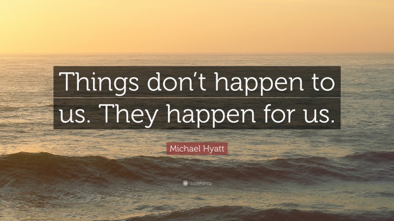 Michael Hyatt Quote: “Things don’t happen to us. They happen for us.”