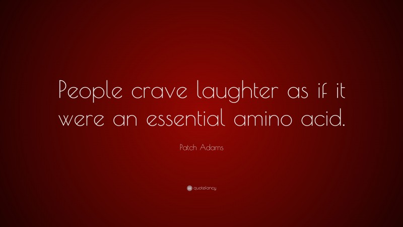 Patch Adams Quote: “People crave laughter as if it were an essential amino acid.”