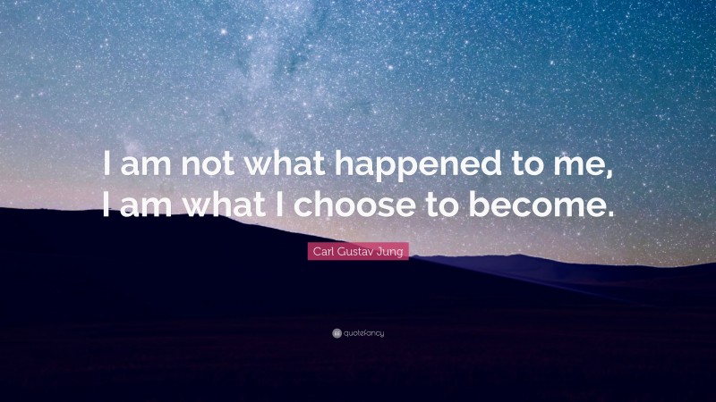 C.G. Jung Quote: “I am not what happened to me, I am what I choose to become.”