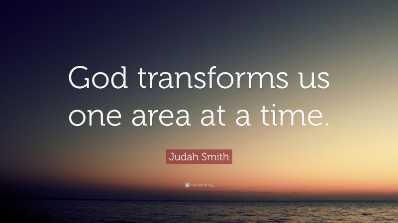 Judah Smith Quote: “God transforms us one area at a time.”