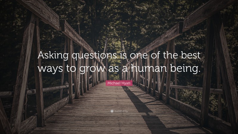 Michael Hyatt Quote: “Asking questions is one of the best ways to grow as a human being.”