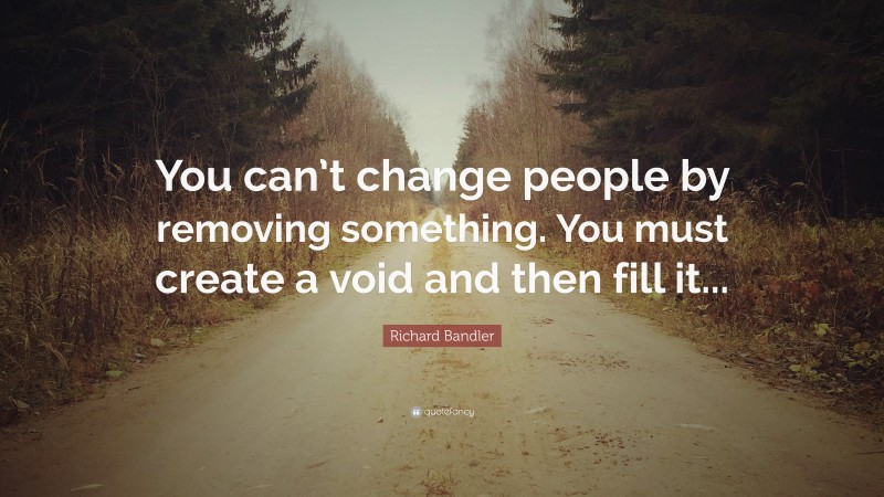 Richard Bandler Quote: “You can’t change people by removing something ...