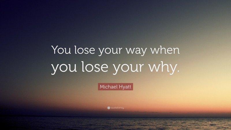 Michael Hyatt Quote: “You lose your way when you lose your why.”