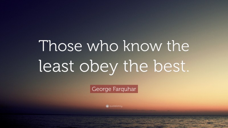 George Farquhar Quote: “Those who know the least obey the best.”