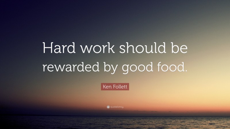 Ken Follett Quote: “Hard work should be rewarded by good food.”