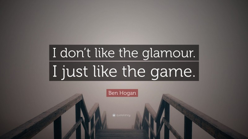Ben Hogan Quote: “I don’t like the glamour. I just like the game.”