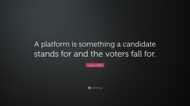 Gracie Allen Quote: “A platform is something a candidate stands for and the voters fall for.”