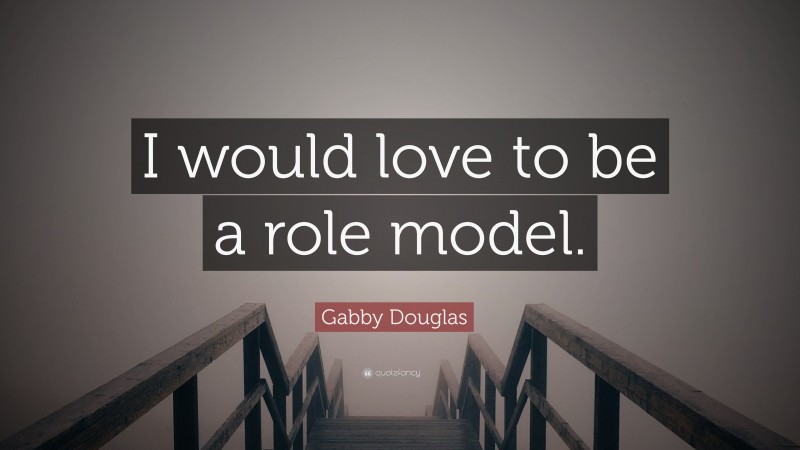 Gabby Douglas Quote: “I would love to be a role model.”
