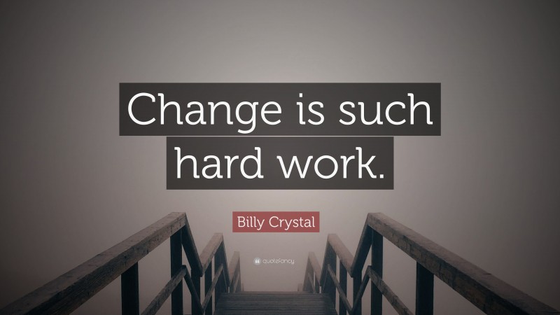 Billy Crystal Quote: “Change is such hard work.”