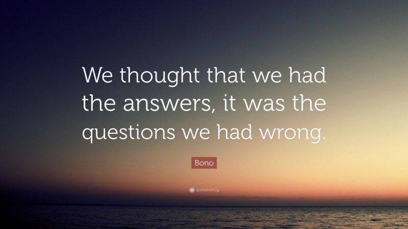 Bono Quote: “We thought that we had the answers, it was the questions we had wrong.”