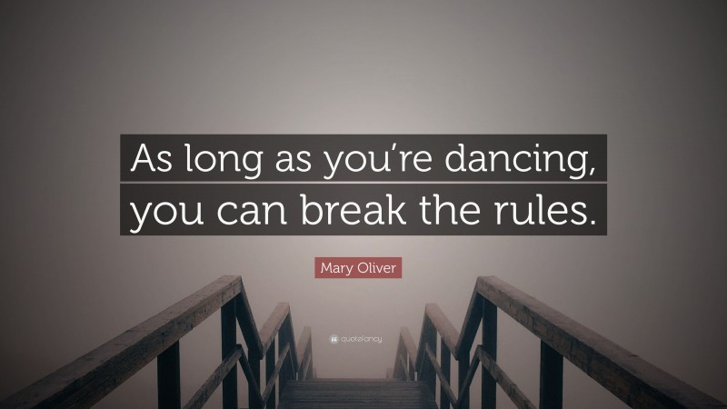 Mary Oliver Quote: “As long as you’re dancing, you can break the rules.”