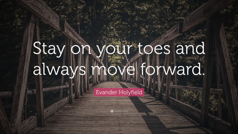 Evander Holyfield Quote: “Stay on your toes and always move forward.”