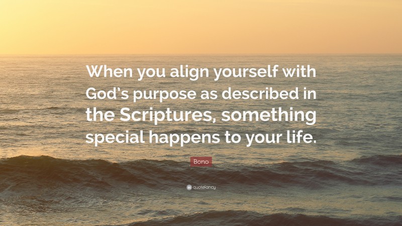 Bono Quote: “When you align yourself with God’s purpose as described in ...