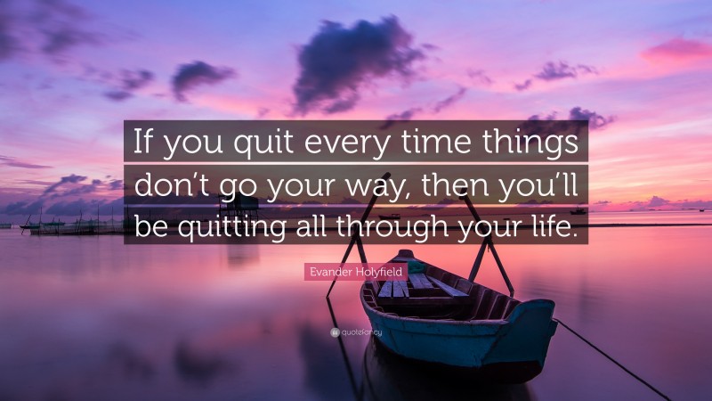 Evander Holyfield Quote: “If you quit every time things don’t go your ...