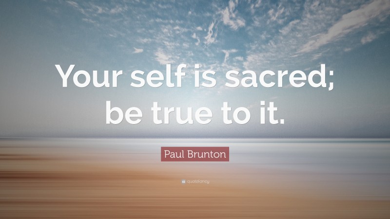 Paul Brunton Quote: “Your self is sacred; be true to it.”