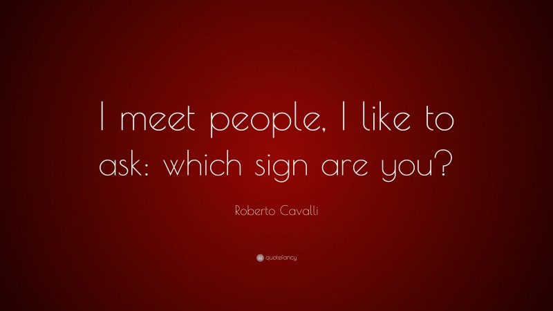 Roberto Cavalli Quote: “I meet people, I like to ask: which sign are you?”