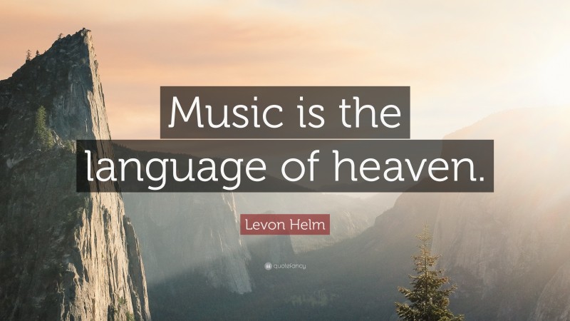 Levon Helm Quote: “Music is the language of heaven.”