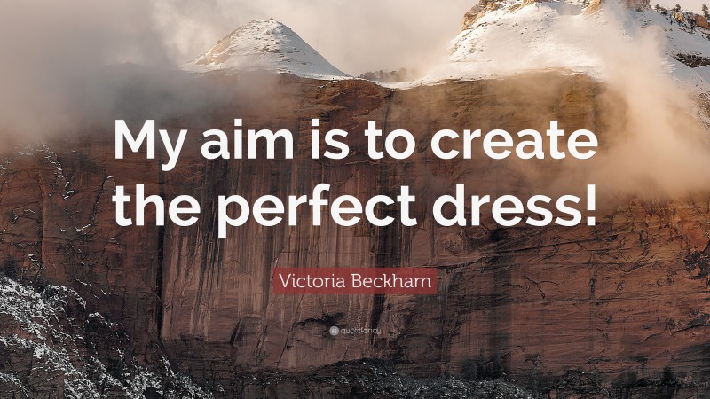 Victoria Beckham Quote: “My aim is to create the perfect dress!”