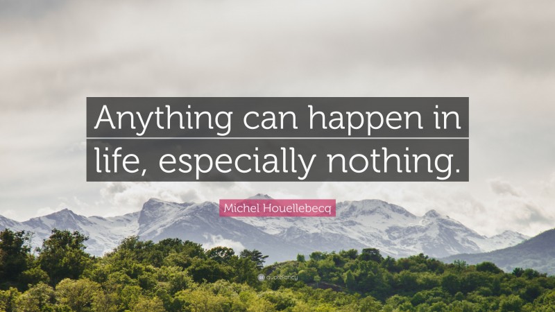 Michel Houellebecq Quote: “Anything can happen in life, especially nothing.”